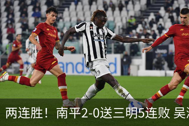 两连胜！南平2-0送三明5连败 吴鸿晨开场闪击叶兴楠破门