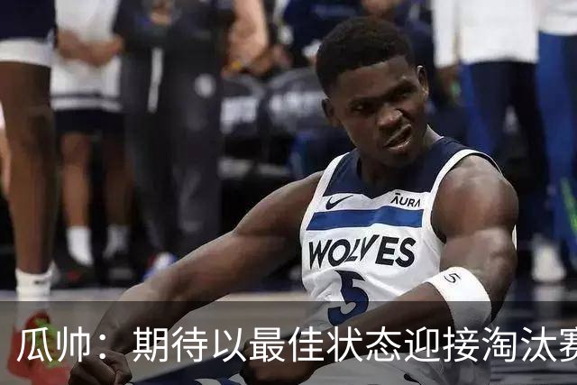 瓜帅：期待以最佳状态迎接淘汰赛 小组赛踢得很顺